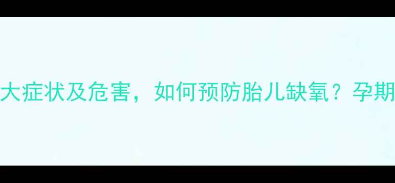 图片 孕妇缺氧的5大症状及危害，如何预防胎儿缺氧？孕期保健必读！2