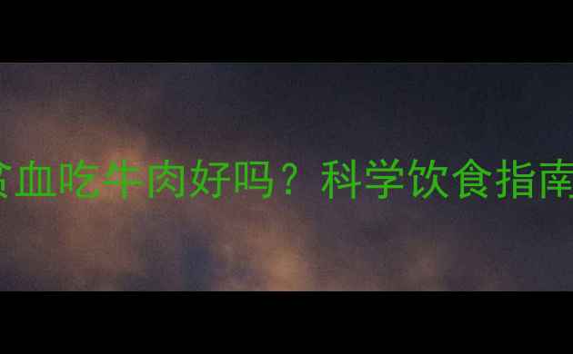 图片 孕妇缺铁性贫血吃牛肉好吗？科学饮食指南与营养建议1