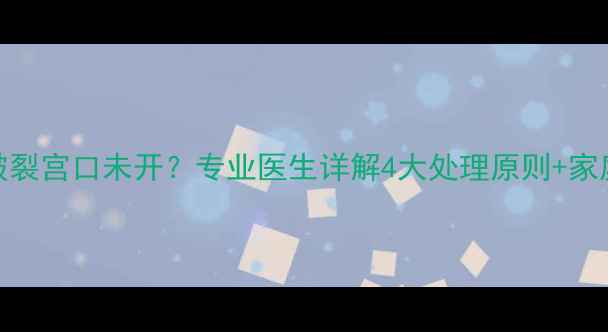 图片 孕妇羊水破裂宫口未开？专业医生详解4大处理原则+家庭待产清单