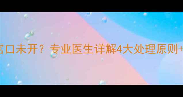 图片 孕妇羊水破裂宫口未开？专业医生详解4大处理原则+家庭待产清单2