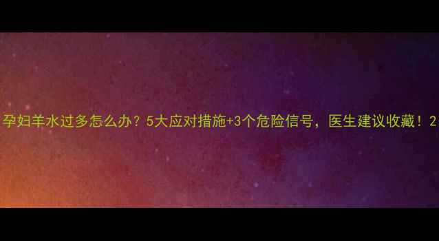 图片 孕妇羊水过多怎么办？5大应对措施+3个危险信号，医生建议收藏！2