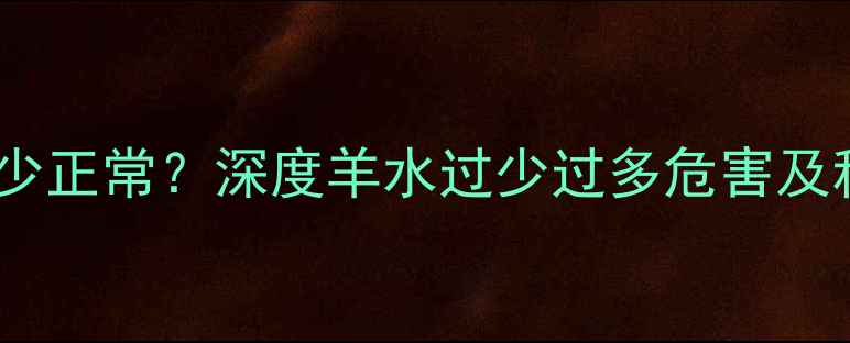 图片 孕妇羊水量多少正常？深度羊水过少过多危害及科学应对策略2