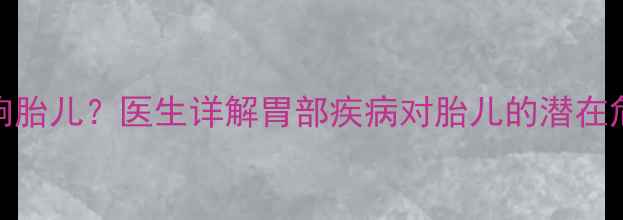 图片 孕妇胃疼是否会影响胎儿？医生详解胃部疾病对胎儿的潜在危害及科学应对措施