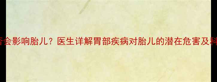 图片 孕妇胃疼是否会影响胎儿？医生详解胃部疾病对胎儿的潜在危害及科学应对措施1