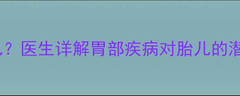 图片 孕妇胃疼是否会影响胎儿？医生详解胃部疾病对胎儿的潜在危害及科学应对措施2
