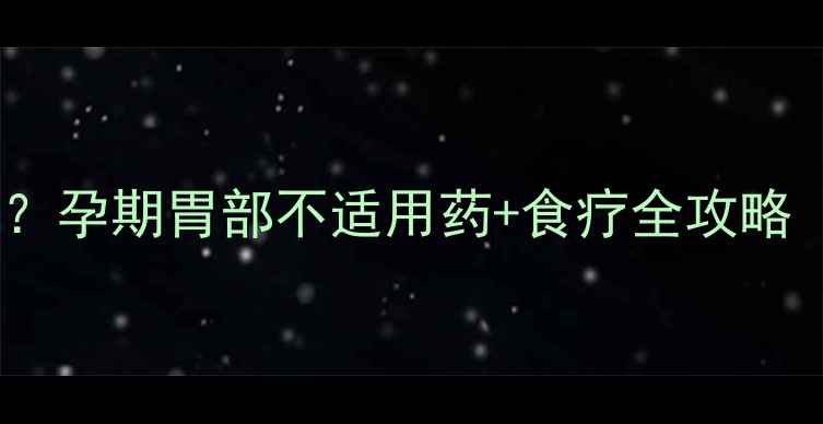 图片 孕妇胃痛怎么办？孕期胃部不适用药+食疗全攻略（附安全清单）2