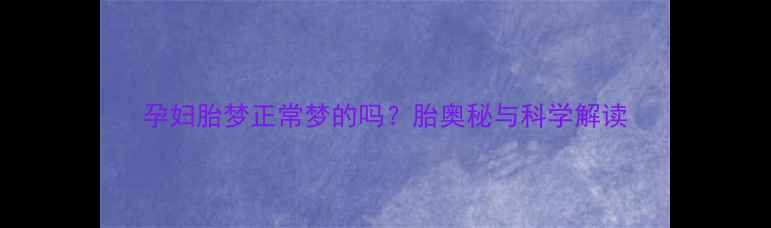 图片 孕妇胎梦正常梦的吗？胎奥秘与科学解读