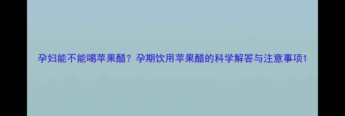 图片 孕妇能不能喝苹果醋？孕期饮用苹果醋的科学解答与注意事项1