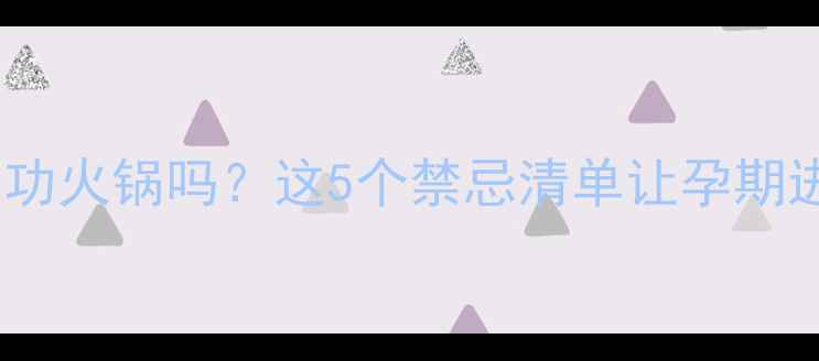 图片 孕妇能吃冬阴功火锅吗？这5个禁忌清单让孕期进补更安全！2