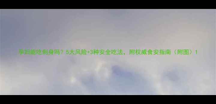 图片 孕妇能吃刺身吗？5大风险+3种安全吃法，附权威食安指南（附图）1