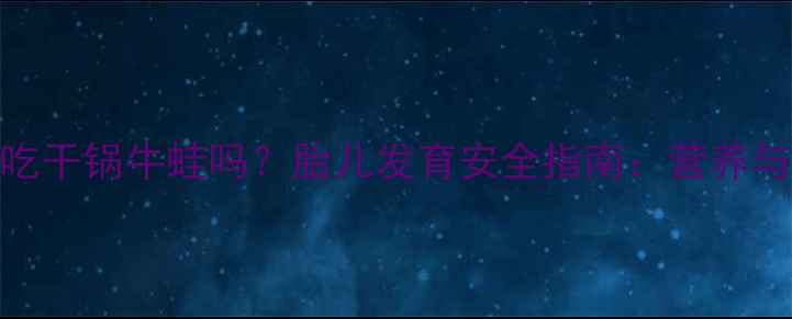 图片 孕妇能吃干锅牛蛙吗？胎儿发育安全指南：营养与禁忌全
