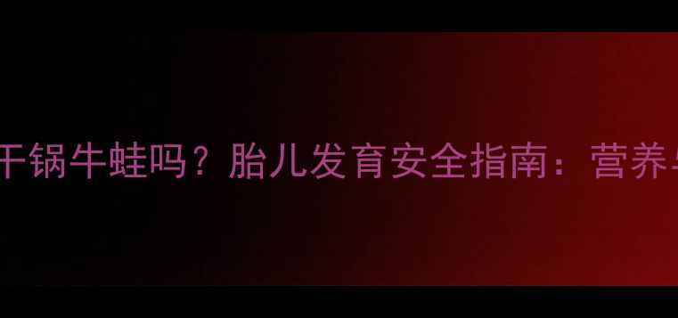 图片 孕妇能吃干锅牛蛙吗？胎儿发育安全指南：营养与禁忌全2