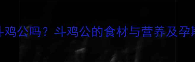 图片 孕妇能吃斗鸡公吗？斗鸡公的食材与营养及孕期饮食指南