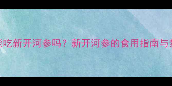图片 孕妇能吃新开河参吗？新开河参的食用指南与禁忌全
