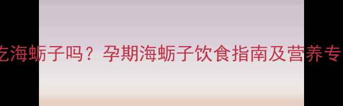 图片 孕妇能吃海蛎子吗？孕期海蛎子饮食指南及营养专家建议2