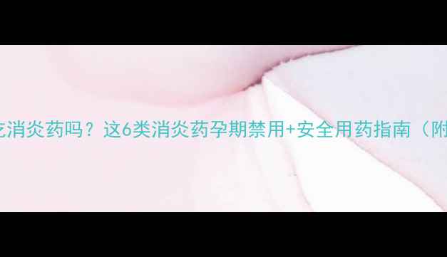 图片 孕妇能吃消炎药吗？这6类消炎药孕期禁用+安全用药指南（附清单）1