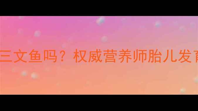 图片 孕妇能吃烟熏三文鱼吗？权威营养师胎儿发育期饮食指南1