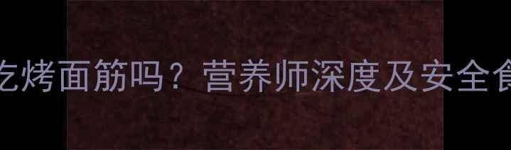 图片 孕妇能吃烤面筋吗？营养师深度及安全食用指南