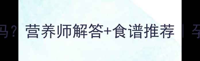图片 孕妇能吃白参菌吗？营养师解答+食谱推荐｜孕期滋补必看清单