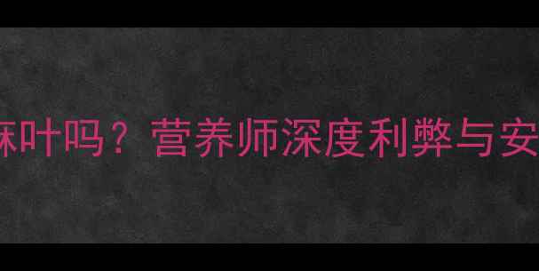 图片 孕妇能吃芝麻叶吗？营养师深度利弊与安全食用指南2