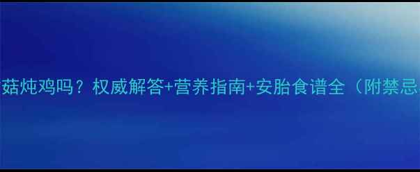 图片 孕妇能吃茶树菇炖鸡吗？权威解答+营养指南+安胎食谱全（附禁忌与搭配建议）