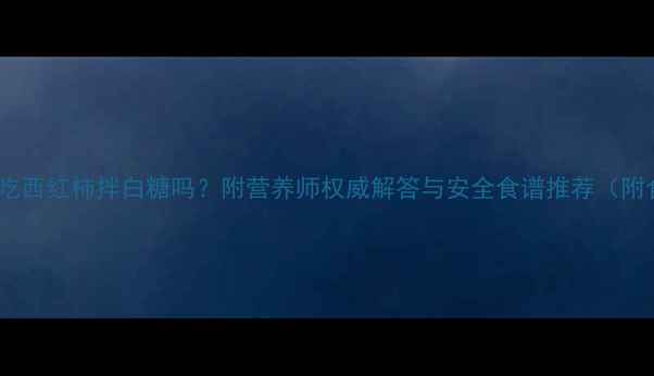图片 孕妇能吃西红柿拌白糖吗？附营养师权威解答与安全食谱推荐（附食谱）1