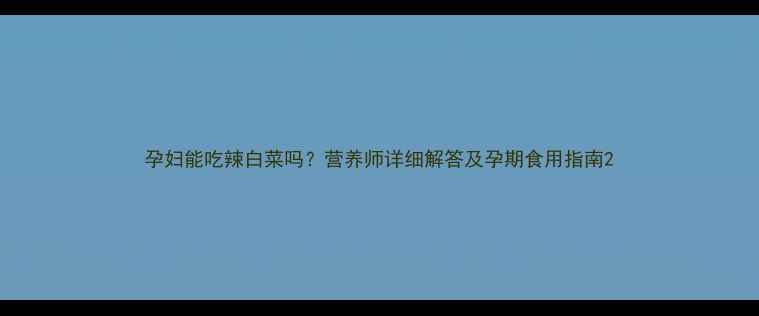 图片 孕妇能吃辣白菜吗？营养师详细解答及孕期食用指南2