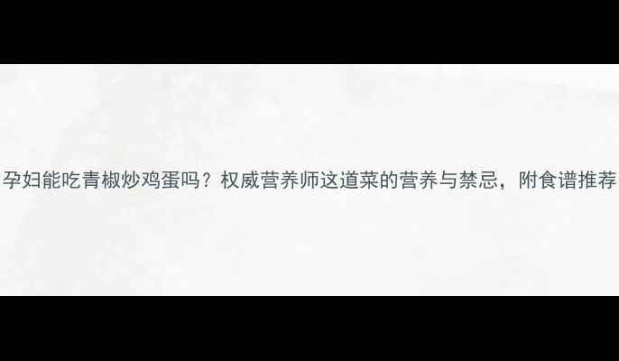 图片 孕妇能吃青椒炒鸡蛋吗？权威营养师这道菜的营养与禁忌，附食谱推荐