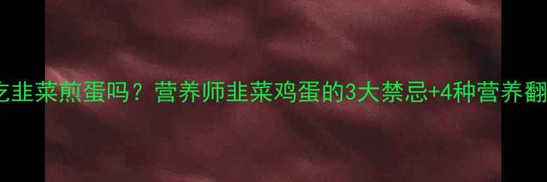 图片 孕妇能吃韭菜煎蛋吗？营养师韭菜鸡蛋的3大禁忌+4种营养翻倍吃法2