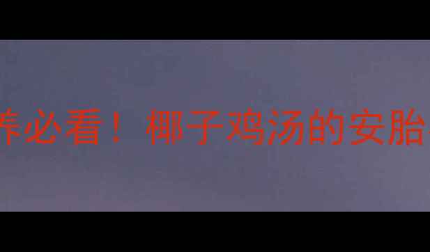 图片 孕妇能喝椰子鸡汤吗？孕期营养必看！椰子鸡汤的安胎补气血功效及饮用注意事项全2