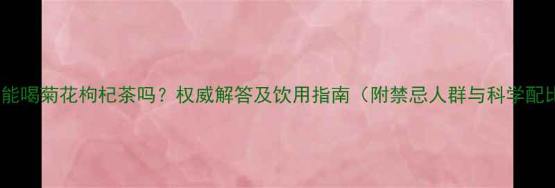 图片 孕妇能喝菊花枸杞茶吗？权威解答及饮用指南（附禁忌人群与科学配比）2