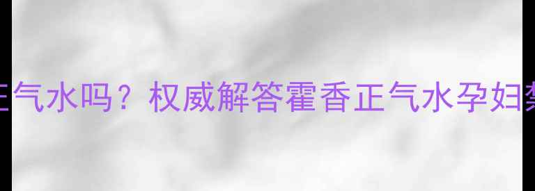 图片 孕妇能喝霍香正气水吗？权威解答霍香正气水孕妇禁忌与替代方案