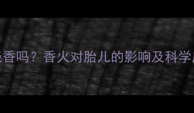 图片 孕妇能烧香吗？香火对胎儿的影响及科学应对指南