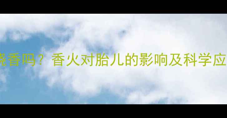 图片 孕妇能烧香吗？香火对胎儿的影响及科学应对指南2