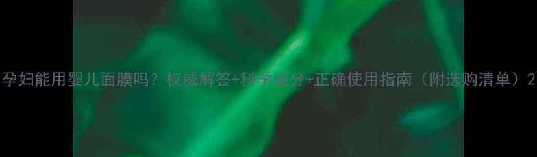 图片 孕妇能用婴儿面膜吗？权威解答+科学成分+正确使用指南（附选购清单）2