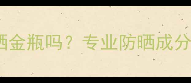 图片 孕妇能用安耐晒金瓶吗？专业防晒成分与安全性指南2
