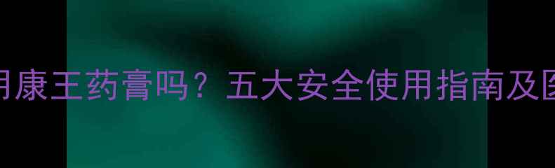 图片 孕妇能用康王药膏吗？五大安全使用指南及医生建议