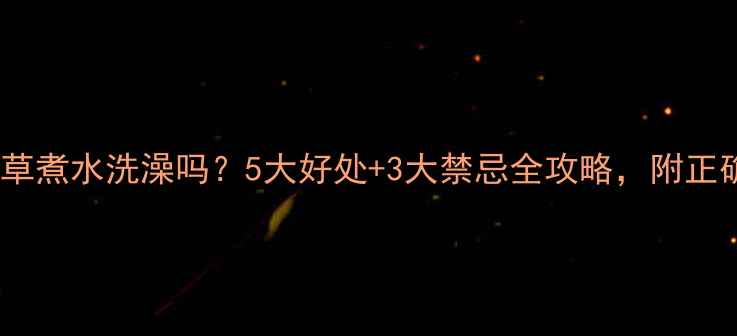 图片 孕妇能用艾草煮水洗澡吗？5大好处+3大禁忌全攻略，附正确操作指南1