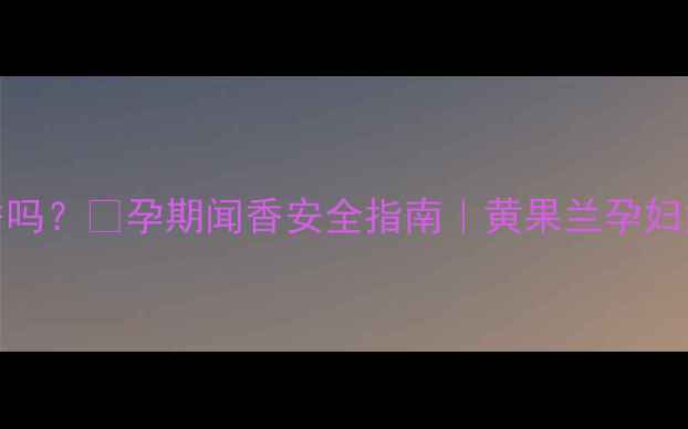 图片 孕妇能闻黄果兰花香吗？🌸孕期闻香安全指南｜黄果兰孕妇能用吗？附避坑清单