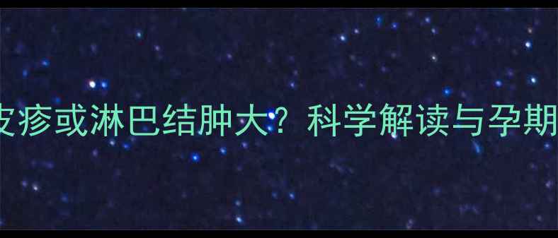 图片 孕妇脖子出现皮疹或淋巴结肿大？科学解读与孕期健康应对指南1