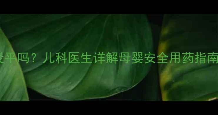 图片 孕妇脚气能用皮炎平吗？儿科医生详解母婴安全用药指南及家庭护理方案2