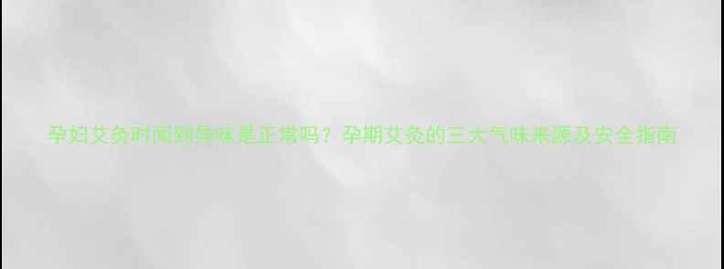 图片 孕妇艾灸时闻到异味是正常吗？孕期艾灸的三大气味来源及安全指南