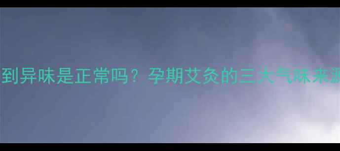 图片 孕妇艾灸时闻到异味是正常吗？孕期艾灸的三大气味来源及安全指南2