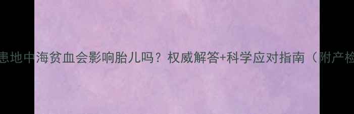 图片 孕妇若患地中海贫血会影响胎儿吗？权威解答+科学应对指南（附产检要点）