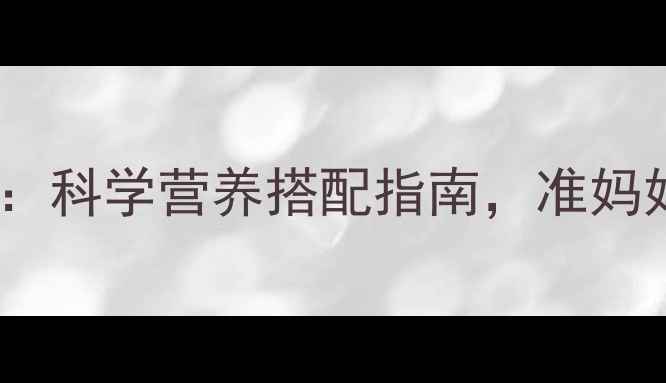 图片 孕妇营养包十大品牌排行榜：科学营养搭配指南，准妈妈必藏的孕期营养补充方案1