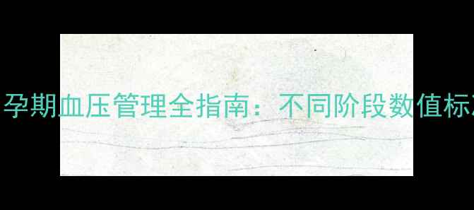 图片 孕妇血压正常值是多少？孕期血压管理全指南：不同阶段数值标准+异常风险+科学预防法