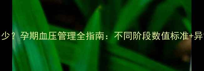 图片 孕妇血压正常值是多少？孕期血压管理全指南：不同阶段数值标准+异常风险+科学预防法1