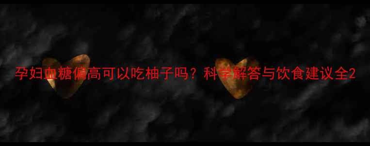 图片 孕妇血糖偏高可以吃柚子吗？科学解答与饮食建议全2