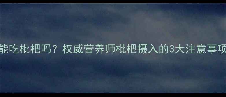 图片 孕妇血糖高能吃枇杷吗？权威营养师枇杷摄入的3大注意事项及替代方案