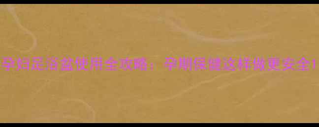 图片 孕妇足浴盆使用全攻略：孕期保健这样做更安全1